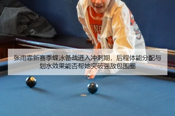 张雨霏新赛季蝶泳备战进入冲刺期，后程体能分配与划水效果能否帮她突破强敌包围圈